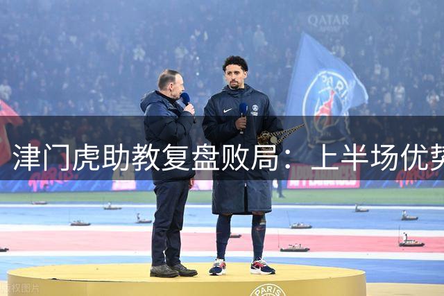 津门虎助教复盘败局：上半场优势未转化终致憾负