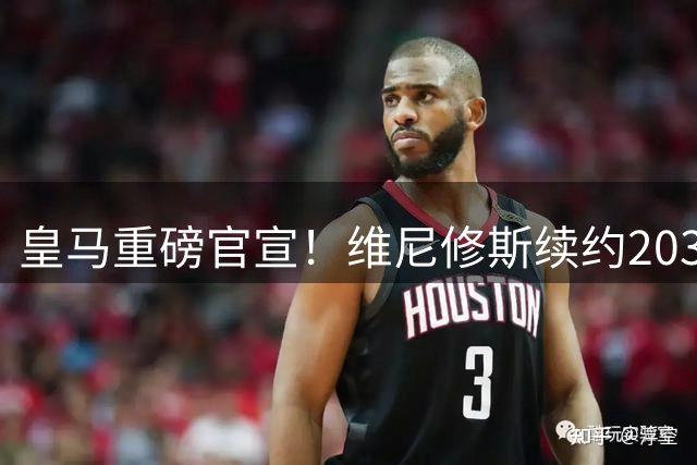 皇马重磅官宣！维尼修斯续约2032年，薪资争议终获突破性进展