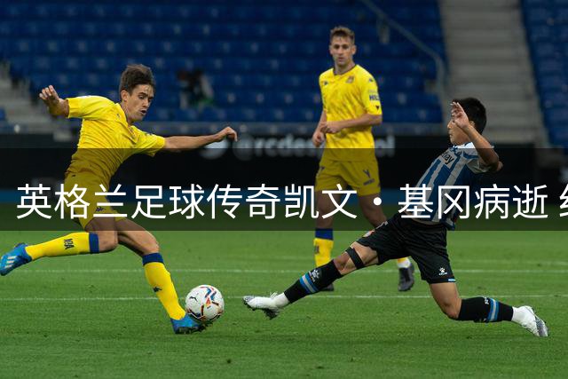 英格兰足球传奇凯文·基冈病逝 红军生涯百球永载史册