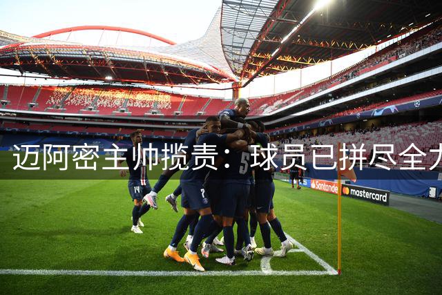 迈阿密主帅揽责：球员已拼尽全力 失利由我承担
